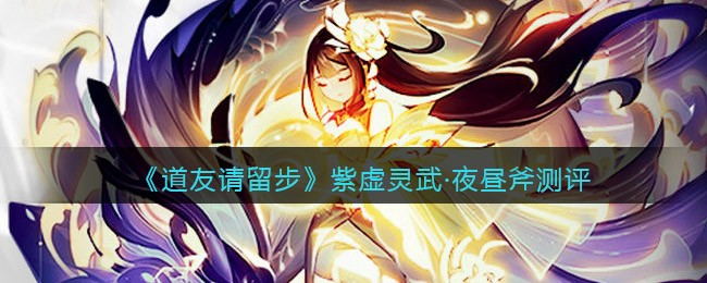 《道友请留步》紫虚灵武·夜昼斧测评