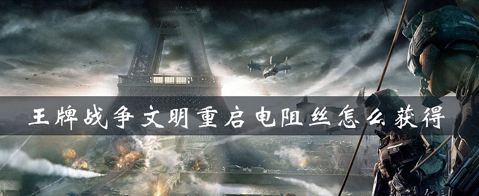 王牌战争文明重启电阻丝怎么获得