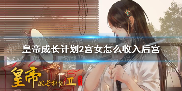 《皇帝成长计划2》宫女怎么收入后宫 宫女收入后宫方法