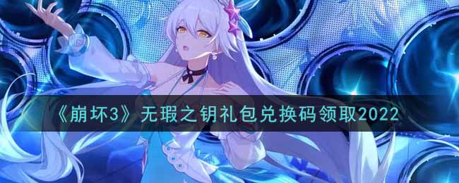 《崩坏3》无瑕之钥礼包兑换码领取2022好玩的手游