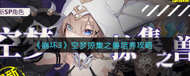 《崩坏3》空梦掠集之兽培养攻略好玩的手游