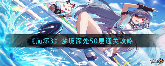 《崩坏3》梦境深处50层通关攻略好玩的手游
