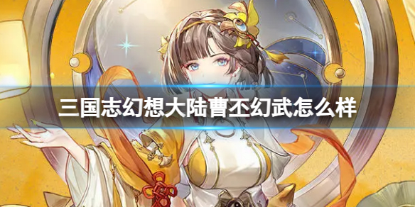 《三国志幻想大陆》曹丕幻武怎么样?曹丕专武介绍