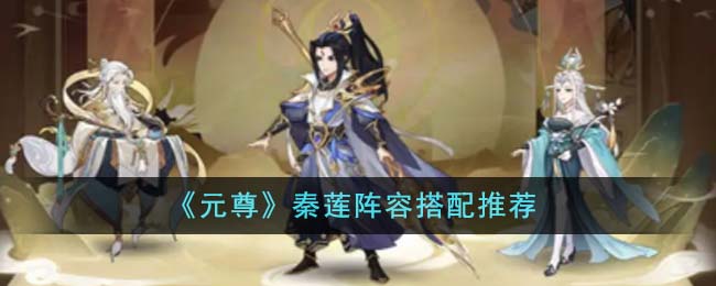 《元尊》秦莲阵容搭配推荐(元尊攻略大全)