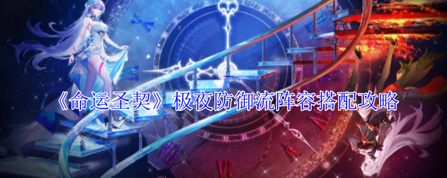 《命运圣契》极夜防御流阵容搭配攻略_命运圣契攻略大全