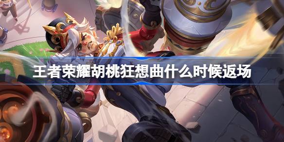 王者荣耀胡桃狂想曲何时回归？详细返场时间介绍