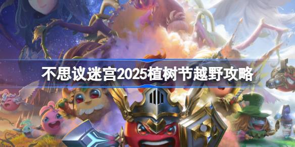 不思议迷宫2025植树节定向越野全攻略:轻松通关秘籍