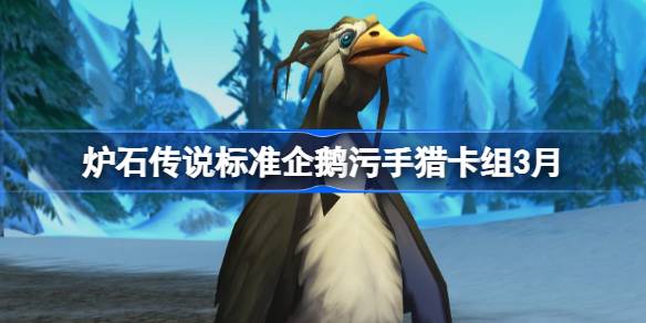 炉石传说标准企鹅污手猎攻略:3月高胜率卡组分享与玩法解析