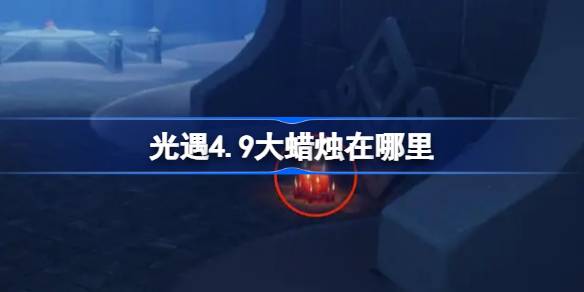 揭秘！4月9日光遇大蜡烛隐藏位置攻略，轻松点亮你的探索之旅