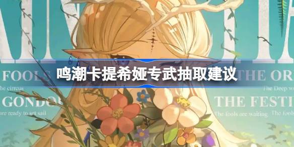 鸣潮卡提希娅专武:值得抽取吗?全面分析与建议